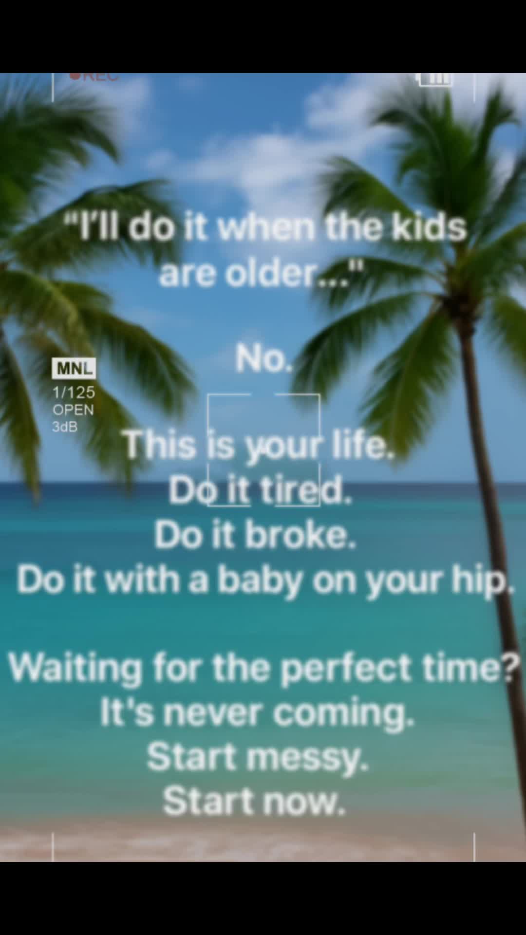 Stop saying “when the time is right.” You get one life — and it’s happening now No matter the task Waiting for perfec...